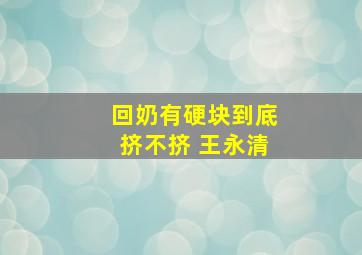 回奶有硬块到底挤不挤 王永清